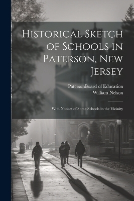 Historical Sketch of Schools in Paterson, New Jersey - William 1847-1914 Nelson