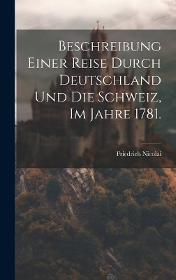 Beschreibung einer Reise durch Deutschland und die Schweiz, im Jahre 1781. - Friedrich Nicolai