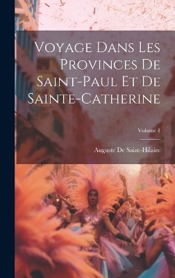 Voyage Dans Les Provinces De Saint-Paul Et De Sainte-Catherine; Volume 1 - Auguste De Saint-Hilaire