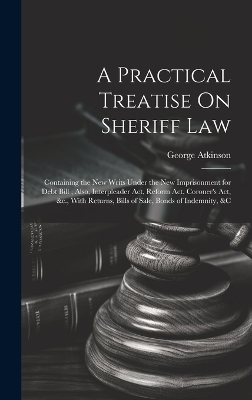 A Practical Treatise On Sheriff Law - George Atkinson