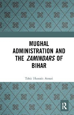 Mughal Administration and the Zamindars of Bihar - Tahir Hussain Ansari