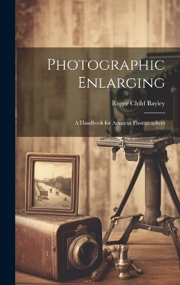 Photographic Enlarging - Roger Child 1869- Bayley