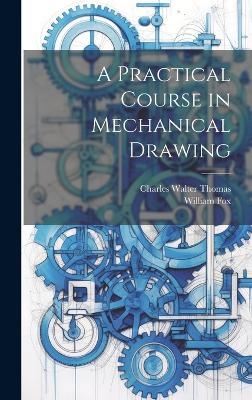 A Practical Course in Mechanical Drawing - William Fox, Charles Walter Thomas
