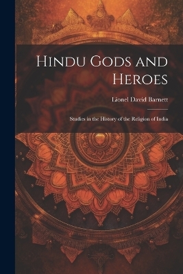 Hindu Gods and Heroes; Studies in the History of the Religion of India - Lionel David Barnett