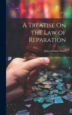 A Treatise On the Law of Reparation - John Guthrie Smith