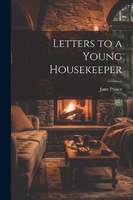 Letters to a Young Housekeeper - Jane Prince