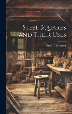 Steel Squares and Their Uses - Fred T 1836-1919 Hodgson