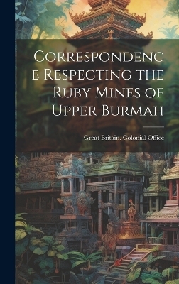 Correspondence Respecting the Ruby Mines of Upper Burmah - 