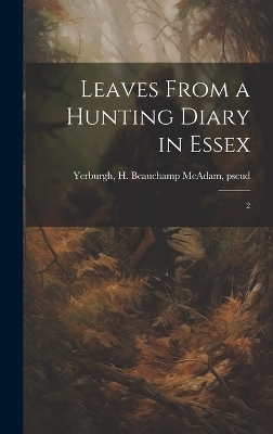 Leaves From a Hunting Diary in Essex - H Beauchamp McAdam Yerburgh