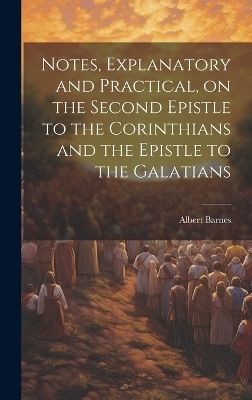 Notes, Explanatory and Practical, on the Second Epistle to the Corinthians and the Epistle to the Galatians - Albert 1798-1870 Barnes