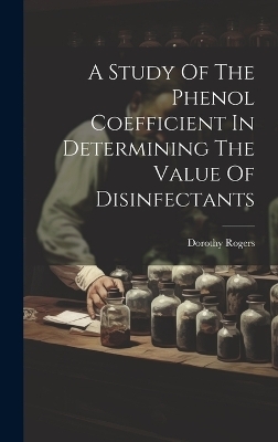 A Study Of The Phenol Coefficient In Determining The Value Of Disinfectants - Dorothy Rogers