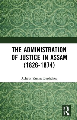 The Administration of Justice in Assam (1826-1874) - Achyut Kumar Borthakur