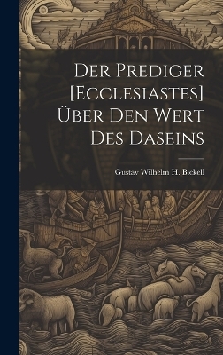 Der Prediger [Ecclesiastes] Über Den Wert Des Daseins - Gustav Wilhelm H Bickell