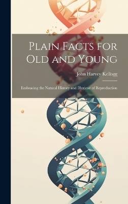 Plain Facts for Old and Young - John Harvey 1852-1943 Kellogg