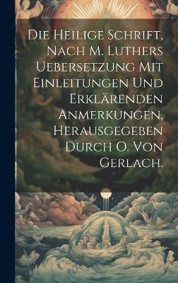 Die heilige Schrift, nach M. Luthers Uebersetzung mit Einleitungen und erklärenden Anmerkungen, Herausgegeben durch O. Von Gerlach. -  Anonymous