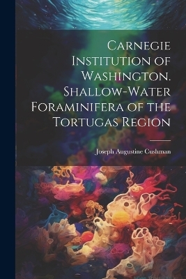 Carnegie Institution of Washington. Shallow-Water Foraminifera of the Tortugas Region - Joseph Augustine Cushman