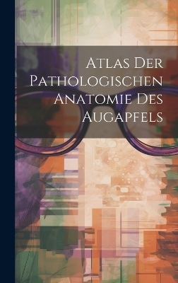 Atlas Der Pathologischen Anatomie Des Augapfels -  Anonymous