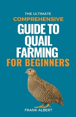 The Ultimate Comprehensive Guide To Quail Farming For Beginners - Frank Albert