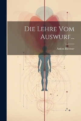 Die Lehre vom Auswurf... - Anton Biermer