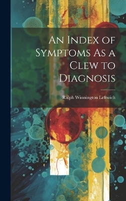 An Index of Symptoms As a Clew to Diagnosis - Ralph Winnington Leftwich