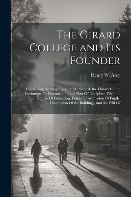 The Girard College and Its Founder - Henry W Arey