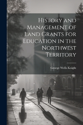 History and Management of Land Grants for Education in the Northwest Territory - George Wells Knight