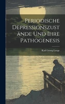 Periodische Depressionszustände Und Ihre Pathogenesis - Karl Georg Lange