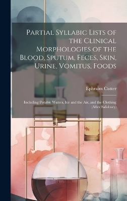 Partial Syllabic Lists of the Clinical Morphologies of the Blood, Sputum, Feces, Skin, Urine, Vomitus, Foods - Ephraim 1832-1917 Cutter