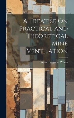 A Treatise On Practical and Theoretical Mine Ventilation - Eugene Benjamin Wilson