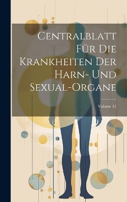 Centralblatt Für Die Krankheiten Der Harn- Und Sexual-Organe; Volume 15 -  Anonymous