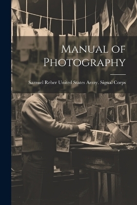 Manual of Photography - Samuel Reb States Army Signal Corps