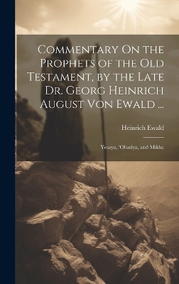 Commentary On the Prophets of the Old Testament, by the Late Dr. Georg Heinrich August Von Ewald ... - Heinrich Ewald