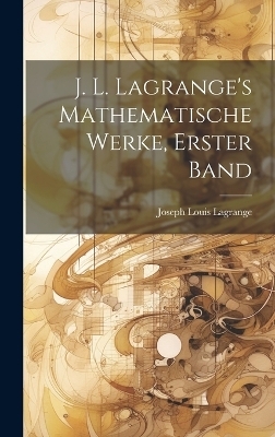 J. L. Lagrange's mathematische Werke, Erster Band - Joseph Louis Lagrange