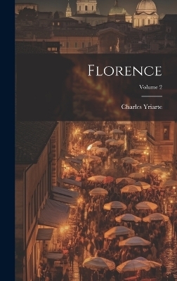 Florence; Volume 2 - Charles Yriarte