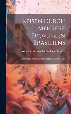 Reisen durch mehrere Provinzen Brasiliens - Wilhelm Christian Gotthelf Von Feldner