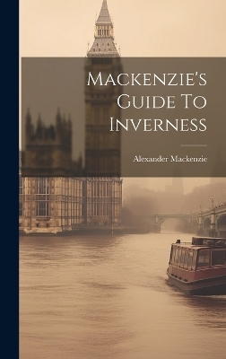 Mackenzie's Guide To Inverness - Alexander Mackenzie