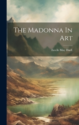 The Madonna In Art - Estelle M Hurll