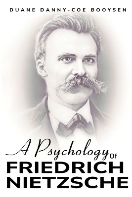 A Psychology of Friedrich Nietzsche - Duane Danny-Coe Booysen