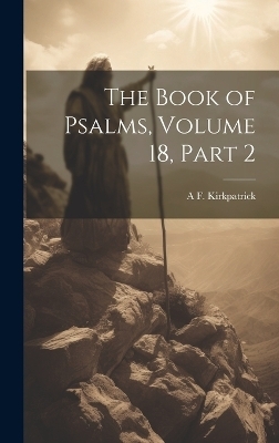 The Book of Psalms, Volume 18, part 2 - A F Kirkpatrick