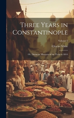 Three Years in Constantinople - Charles White