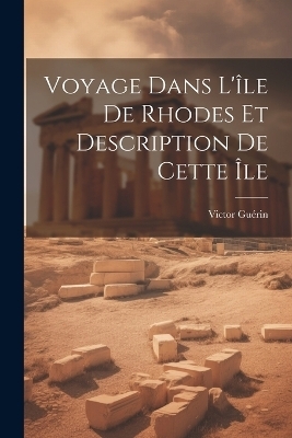 Voyage Dans L'île De Rhodes Et Description De Cette Île - Victor Guérin