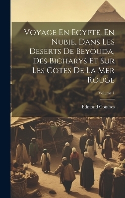 Voyage En Egypte, En Nubie, Dans Les Deserts De Beyouda, Des Bicharys Et Sur Les Cotes De La Mer Rouge; Volume 1 - Edmond Combes