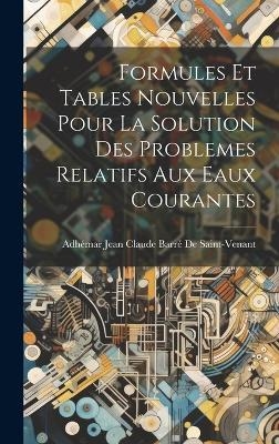 Formules Et Tables Nouvelles Pour La Solution Des Problemes Relatifs Aux Eaux Courantes - Adhémar Jean Claude Ba de Saint-Venant