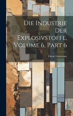 Die Industrie Der Explosivstoffe, Volume 6, part 6 - Oscar Guttmann