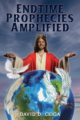 Endtime Prophecies Amplified - David D Ceiga