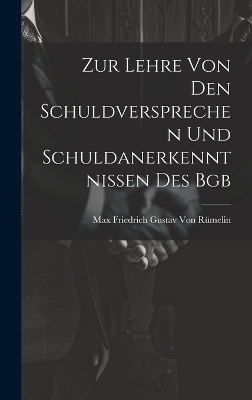 Zur Lehre Von Den Schuldversprechen Und Schuldanerkenntnissen Des Bgb - Max Friedrich Gustav Von Rümelin