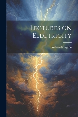 Lectures on Electricity - Sturgeon William