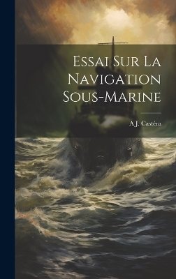 Essai Sur La Navigation Sous-Marine - A J Castéra