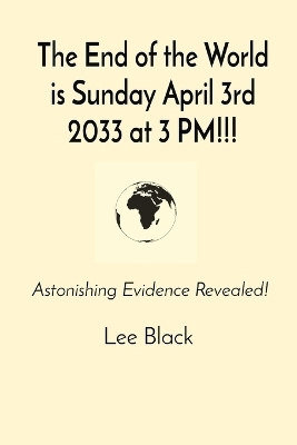 The End of the World is Sunday April 3rd 2033 at 3 PM!!! - Lee Black