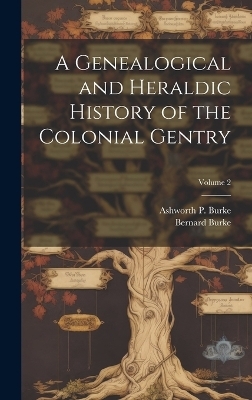 A Genealogical and Heraldic History of the Colonial Gentry; Volume 2 - Bernard Burke, Ashworth P 1864-1919 Burke